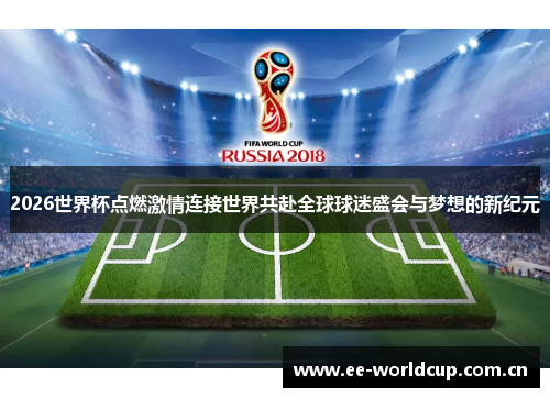 2026世界杯点燃激情连接世界共赴全球球迷盛会与梦想的新纪元