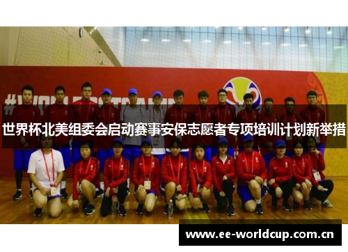 世界杯北美组委会启动赛事安保志愿者专项培训计划新举措 世界杯北美组委会启动赛事安保志愿者专项培训计划新举措