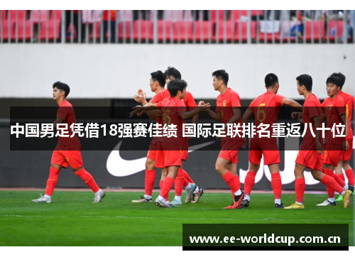 中国男足凭借18强赛佳绩 国际足联排名重返八十位 中国男足凭借18强赛佳绩 国际足联排名重返八十位